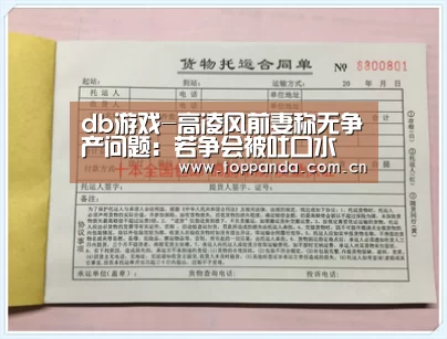 db游戏-高凌风前妻称无争产问题：若争会被吐口水