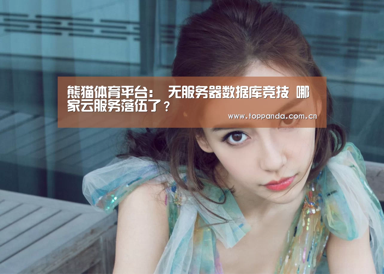熊猫体育平台：
无服务器数据库竞技 哪家云服务落伍了？