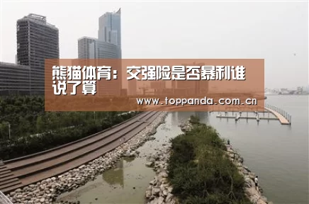 熊猫体育：交强险是否暴利谁说了算