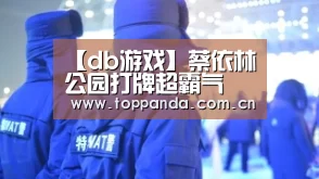 【db游戏】蔡依林公园打牌超霸气 放话：气势不能少