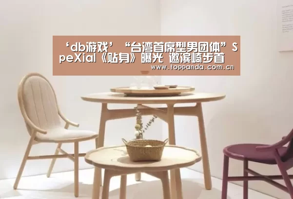 ‘db游戏’“台湾首席型男团体”SpeXial《贴身》曝光 邀滨崎步首席舞蹈老师打造全新舞步(图2) db游戏